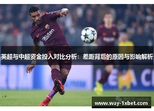 英超与中超资金投入对比分析:差距背后的原因与影响解析 英超与中超资金投入对比分析:差距背后的原因与影响解析