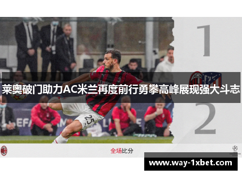 莱奥破门助力AC米兰再度前行勇攀高峰展现强大斗志