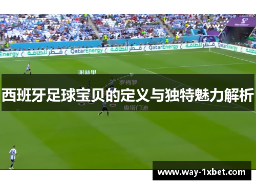 西班牙足球宝贝的定义与独特魅力解析 西班牙足球宝贝的定义与独特魅力解析