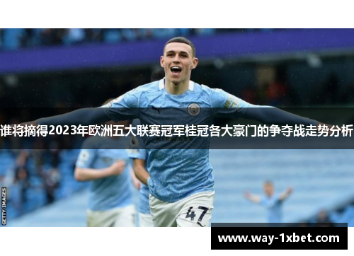 谁将摘得2023年欧洲五大联赛冠军桂冠各大豪门的争夺战走势分析