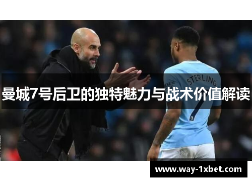 曼城7号后卫的独特魅力与战术价值解读 曼城7号后卫的独特魅力与战术价值解读