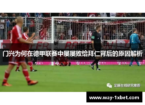 门兴为何在德甲联赛中屡屡败给拜仁背后的原因解析 门兴为何在德甲联赛中屡屡败给拜仁背后的原因解析