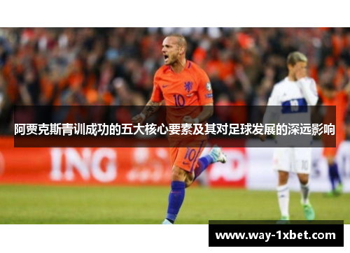 阿贾克斯青训成功的五大核心要素及其对足球发展的深远影响