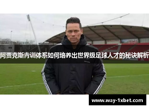 阿贾克斯青训体系如何培养出世界级足球人才的秘诀解析