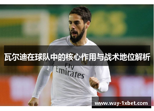 瓦尔迪在球队中的核心作用与战术地位解析 瓦尔迪在球队中的核心作用与战术地位解析