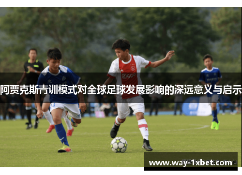 阿贾克斯青训模式对全球足球发展影响的深远意义与启示
