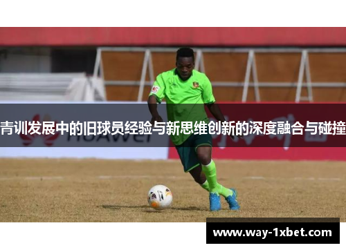 青训发展中的旧球员经验与新思维创新的深度融合与碰撞