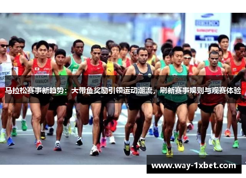 马拉松赛事新趋势：大带鱼奖励引领运动潮流，刷新赛事规则与观赛体验