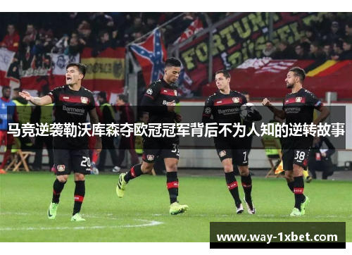 马竞逆袭勒沃库森夺欧冠冠军背后不为人知的逆转故事