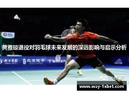 黄雅琼退役对羽毛球未来发展的深远影响与启示分析