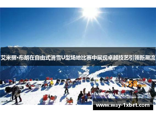 艾米丽·布朗在自由式滑雪U型场地比赛中展现卓越技艺引领新潮流