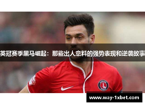 英冠赛季黑马崛起：那些出人意料的强势表现和逆袭故事