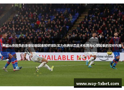 英超比赛胜负的多重影响因素解析球队实力伤病状态战术布局与心理因素的交织作用