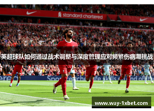 英超球队如何通过战术调整与深度管理应对频繁伤病潮挑战 英超球队如何通过战术调整与深度管理应对频繁伤病潮挑战