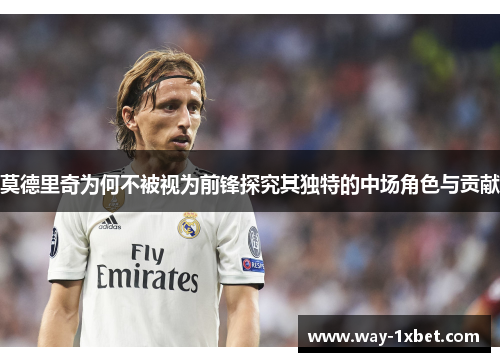 莫德里奇为何不被视为前锋探究其独特的中场角色与贡献 莫德里奇为何不被视为前锋探究其独特的中场角色与贡献