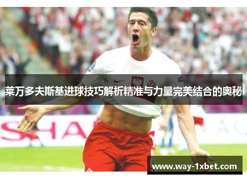 莱万多夫斯基进球技巧解析精准与力量完美结合的奥秘 莱万多夫斯基进球技巧解析精准与力量完美结合的奥秘