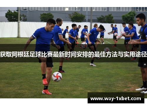 获取阿根廷足球比赛最新时间安排的最佳方法与实用途径 获取阿根廷足球比赛最新时间安排的最佳方法与实用途径