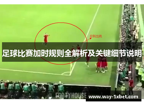 足球比赛加时规则全解析及关键细节说明 足球比赛加时规则全解析及关键细节说明