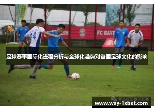 足球赛事国际化进程分析与全球化趋势对各国足球文化的影响 足球赛事国际化进程分析与全球化趋势对各国足球文化的影响