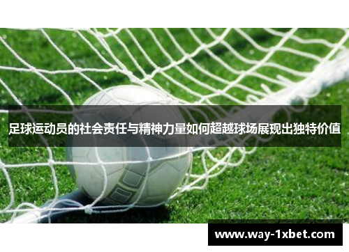 足球运动员的社会责任与精神力量如何超越球场展现出独特价值