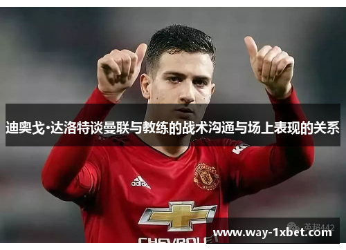 迪奥戈·达洛特谈曼联与教练的战术沟通与场上表现的关系