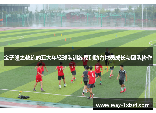 金子隆之教练的五大年轻球队训练原则助力球员成长与团队协作 金子隆之教练的五大年轻球队训练原则助力球员成长与团队协作