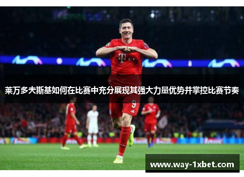 莱万多夫斯基如何在比赛中充分展现其强大力量优势并掌控比赛节奏