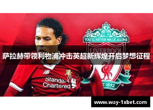 萨拉赫带领利物浦冲击英超新辉煌开启梦想征程