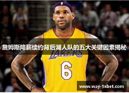 詹姆斯降薪续约背后湖人队的五大关键因素揭秘