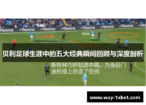 贝利足球生涯中的五大经典瞬间回顾与深度剖析