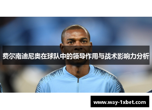 费尔南迪尼奥在球队中的领导作用与战术影响力分析