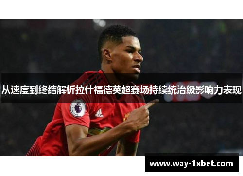 从速度到终结解析拉什福德英超赛场持续统治级影响力表现