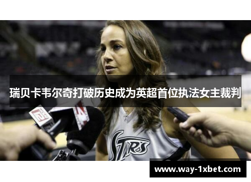 瑞贝卡韦尔奇打破历史成为英超首位执法女主裁判