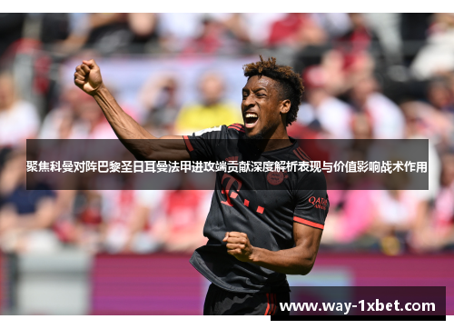 聚焦科曼对阵巴黎圣日耳曼法甲进攻端贡献深度解析表现与价值影响战术作用