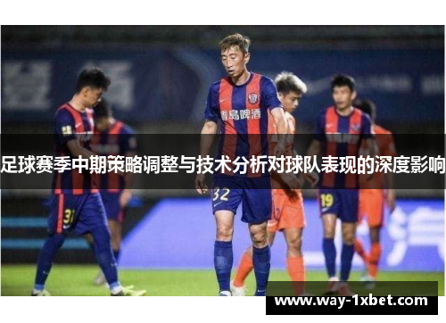 足球赛季中期策略调整与技术分析对球队表现的深度影响 足球赛季中期策略调整与技术分析对球队表现的深度影响