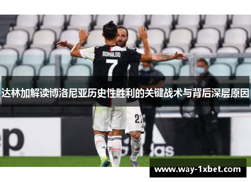 达林加解读博洛尼亚历史性胜利的关键战术与背后深层原因 达林加解读博洛尼亚历史性胜利的关键战术与背后深层原因