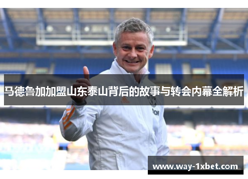 马德鲁加加盟山东泰山背后的故事与转会内幕全解析 马德鲁加加盟山东泰山背后的故事与转会内幕全解析