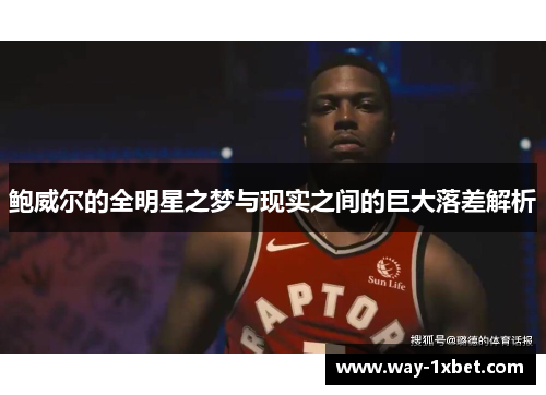 鲍威尔的全明星之梦与现实之间的巨大落差解析 鲍威尔的全明星之梦与现实之间的巨大落差解析