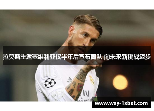 拉莫斯重返塞维利亚仅半年后宣布离队 向未来新挑战迈步 拉莫斯重返塞维利亚仅半年后宣布离队 向未来新挑战迈步